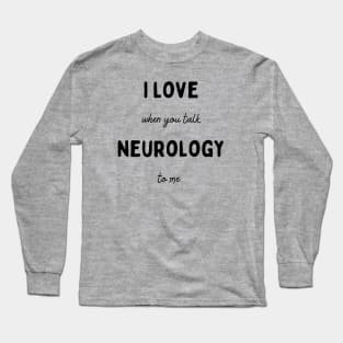 I Love It  When You Talk Neurology to Me Long Sleeve T-Shirt